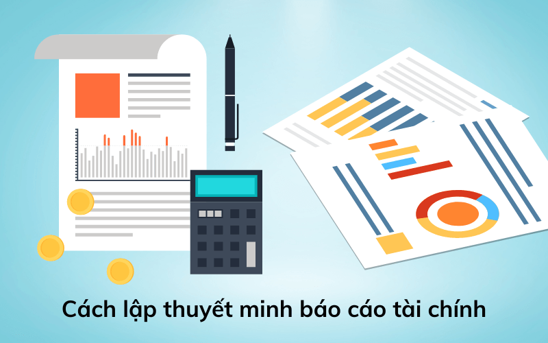 Cách lập thuyết minh báo cáo tài chính khá đơn giản và nhanh chóng